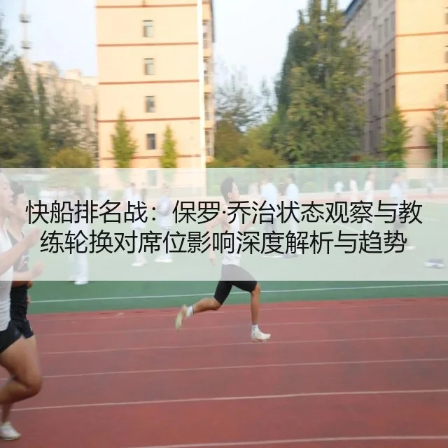 快船排名战：保罗·乔治状态观察与教练轮换对席位影响深度解析与趋势